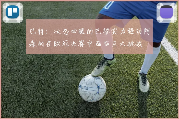 巴特：状态回暖的巴黎实力强劲阿森纳在欧冠决赛中面临巨大挑战