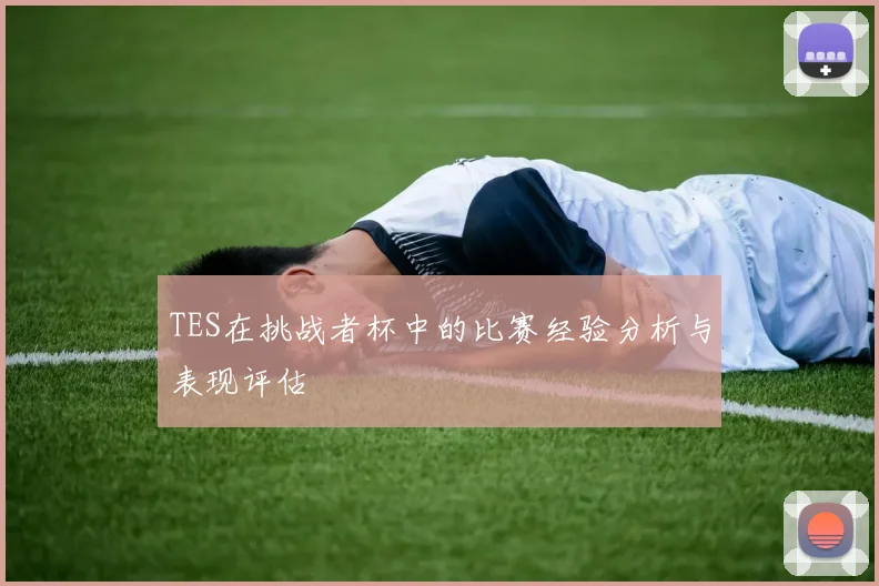 TES在挑战者杯中的比赛经验分析与表现评估