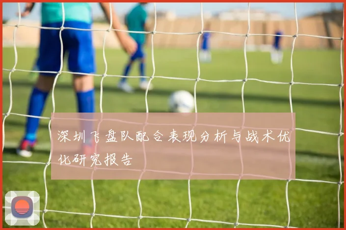 深圳飞盘队配合表现分析与战术优化研究报告