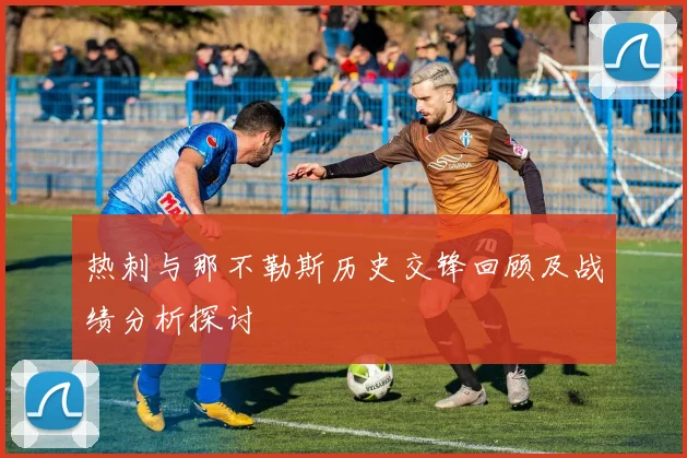 热刺与那不勒斯历史交锋回顾及战绩分析探讨