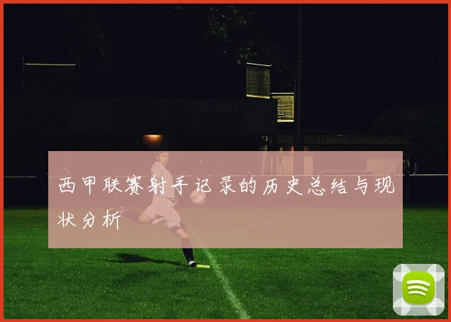 西甲联赛射手记录的历史总结与现状分析