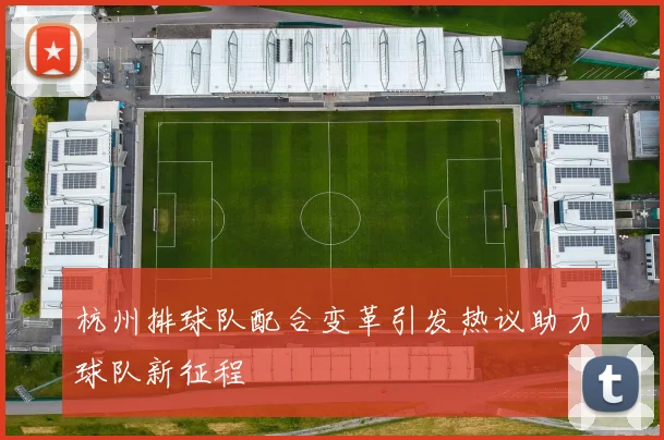杭州排球队配合变革引发热议助力球队新征程