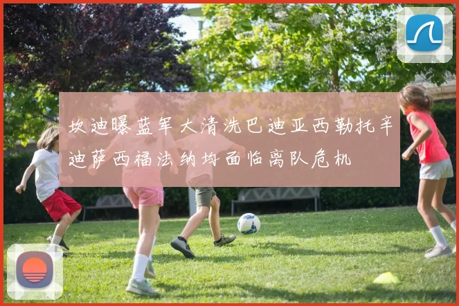 坎迪曝蓝军大清洗巴迪亚西勒托辛迪萨西福法纳均面临离队危机